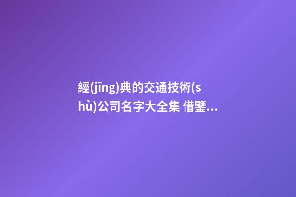 經(jīng)典的交通技術(shù)公司名字大全集 借鑒這些普遍的吉名-第1張-公司起名-玄機(jī)派
